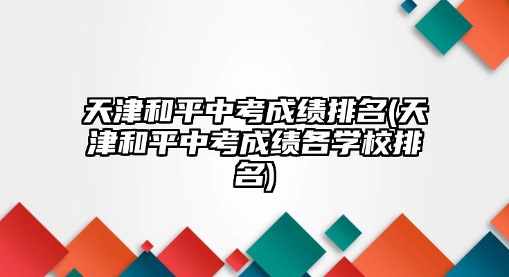 天津和平中考成績(jī)排名(天津和平中考成績(jī)各學(xué)校排名)