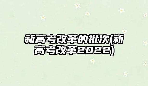 新高考改革的批次(新高考改革2022)