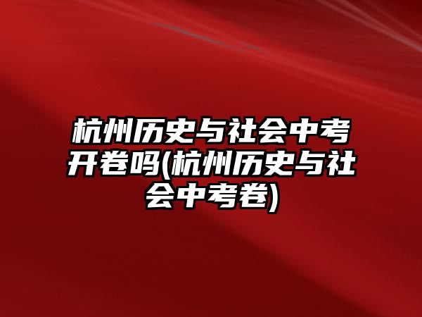 杭州歷史與社會中考開卷嗎(杭州歷史與社會中考卷)