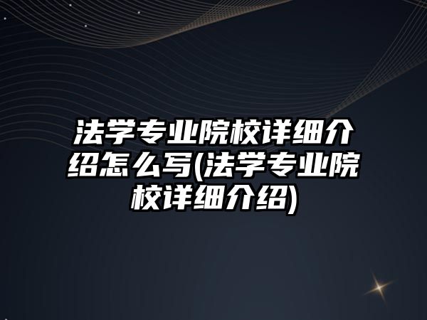 法學專業(yè)院校詳細介紹怎么寫(法學專業(yè)院校詳細介紹)