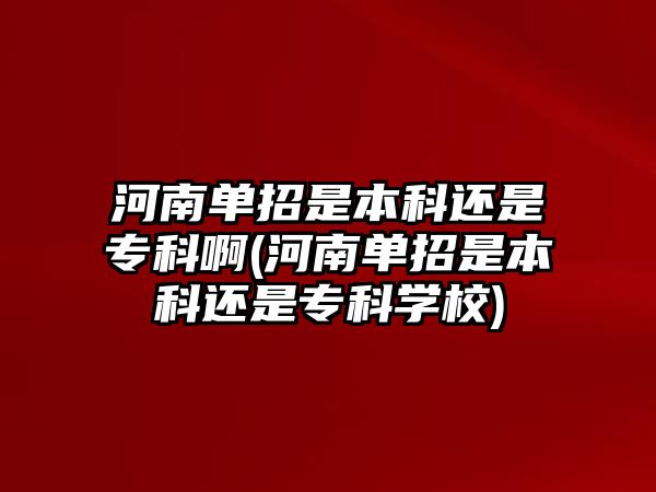 河南單招是本科還是?？瓢?河南單招是本科還是專科學(xué)校)