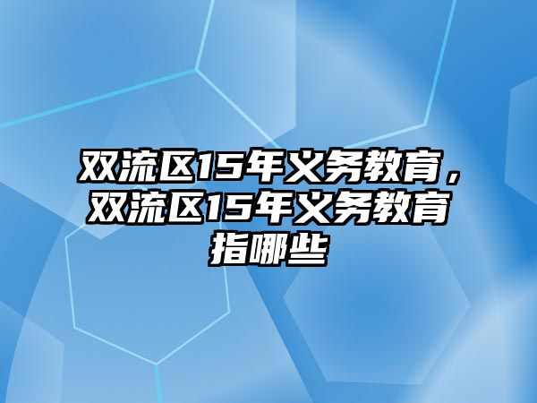 雙流區(qū)15年義務(wù)教育，雙流區(qū)15年義務(wù)教育指哪些