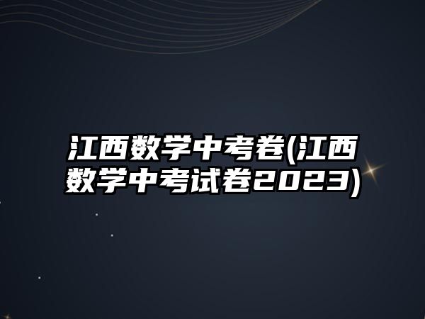 江西數(shù)學(xué)中考卷(江西數(shù)學(xué)中考試卷2023)