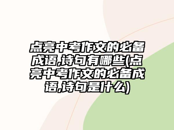 點亮中考作文的必備成語,詩句有哪些(點亮中考作文的必備成語,詩句是什么)