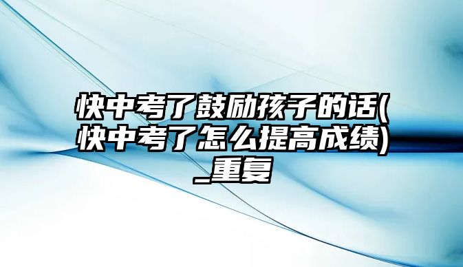 快中考了鼓勵孩子的話(快中考了怎么提高成績)_重復