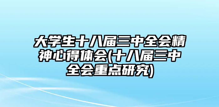 大學(xué)生十八屆三中全會(huì)精神心得體會(huì)(十八屆三中全會(huì)重點(diǎn)研究)