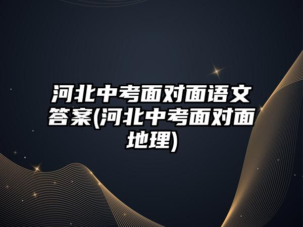 河北中考面對(duì)面語文答案(河北中考面對(duì)面地理)