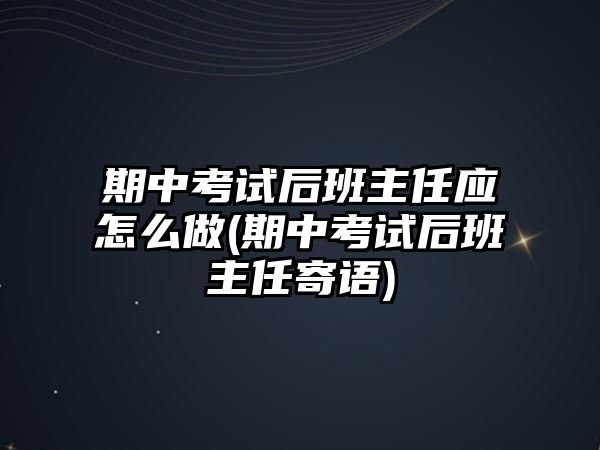 期中考試后班主任應(yīng)怎么做(期中考試后班主任寄語(yǔ))