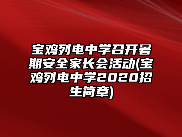 寶雞列電中學(xué)召開暑期安全家長會活動(dòng)(寶雞列電中學(xué)2020招生簡章)