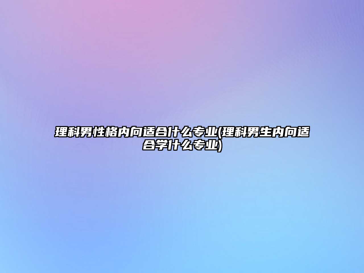 理科男性格內(nèi)向適合什么專業(yè)(理科男生內(nèi)向適合學什么專業(yè))