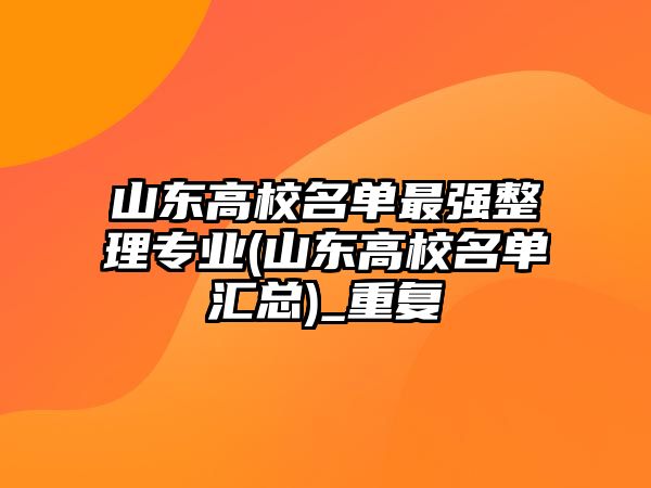 山東高校名單最強整理專業(yè)(山東高校名單匯總)_重復