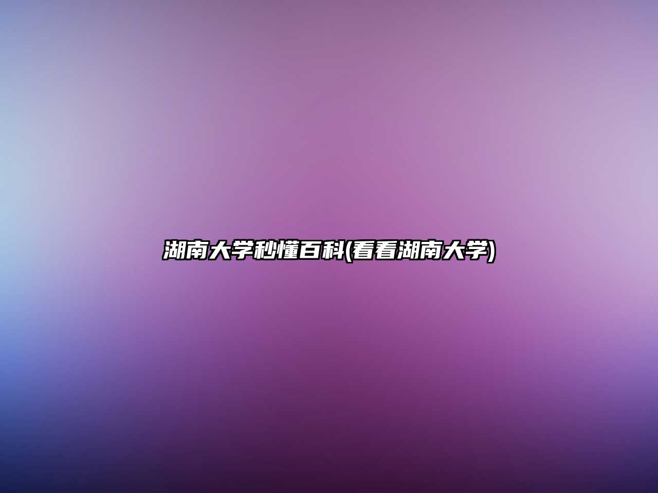 湖南大學秒懂百科(看看湖南大學)