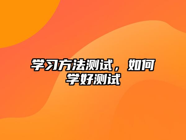 學(xué)習(xí)方法測試，如何學(xué)好測試