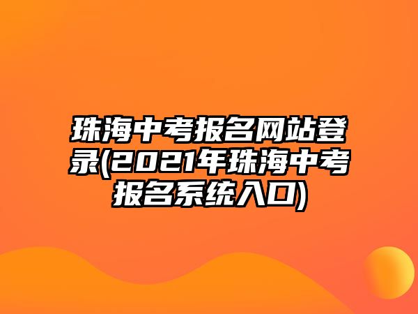 珠海中考報名網站登錄(2021年珠海中考報名系統(tǒng)入口)