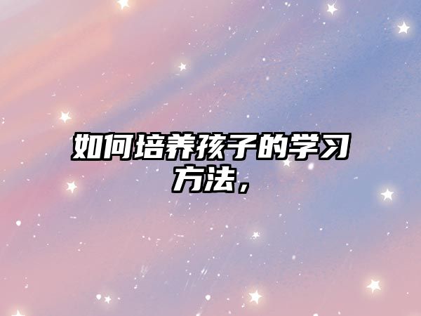 如何培養(yǎng)孩子的學習方法，