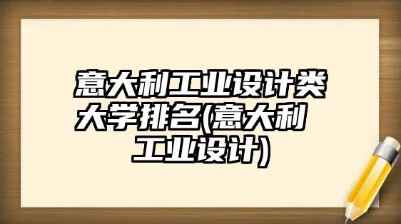 意大利工業(yè)設計類大學排名(意大利 工業(yè)設計)