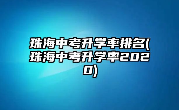 珠海中考升學(xué)率排名(珠海中考升學(xué)率2020)