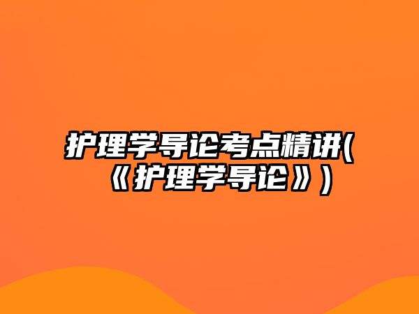 護(hù)理學(xué)導(dǎo)論考點精講(《護(hù)理學(xué)導(dǎo)論》)