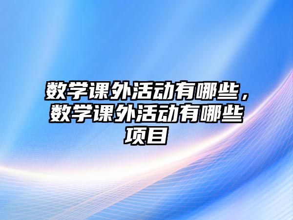 數(shù)學課外活動有哪些，數(shù)學課外活動有哪些項目