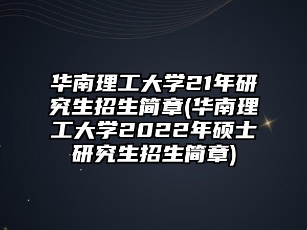 華南理工大學21年研究生招生簡章(華南理工大學2022年碩士研究生招生簡章)