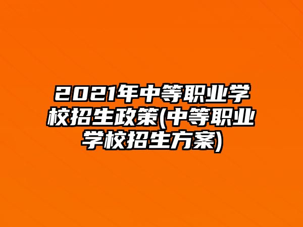 2021年中等職業(yè)學校招生政策(中等職業(yè)學校招生方案)