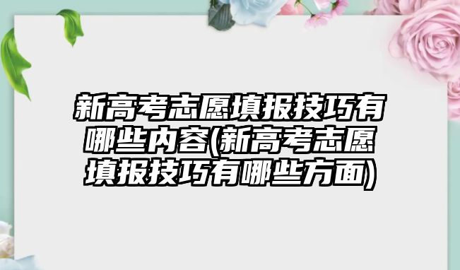 新高考志愿填報技巧有哪些內容(新高考志愿填報技巧有哪些方面)