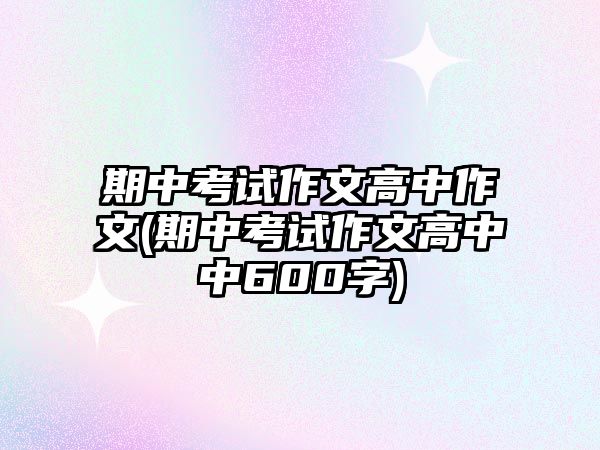 期中考試作文高中作文(期中考試作文高中中600字)