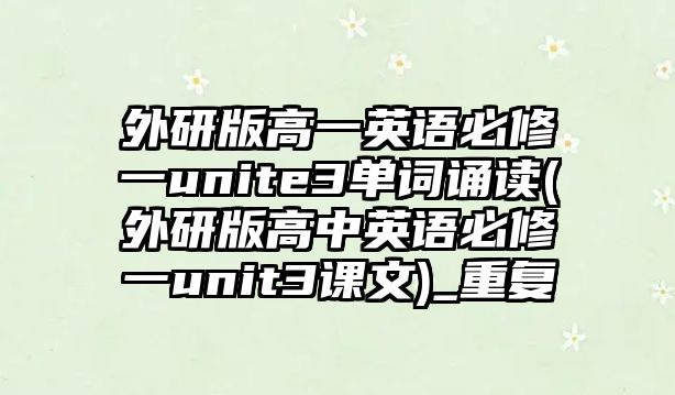 外研版高一英語必修一unite3單詞誦讀(外研版高中英語必修一unit3課文)_重復(fù)