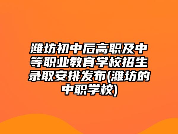 濰坊初中后高職及中等職業(yè)教育學校招生錄取安排發(fā)布(濰坊的中職學校)