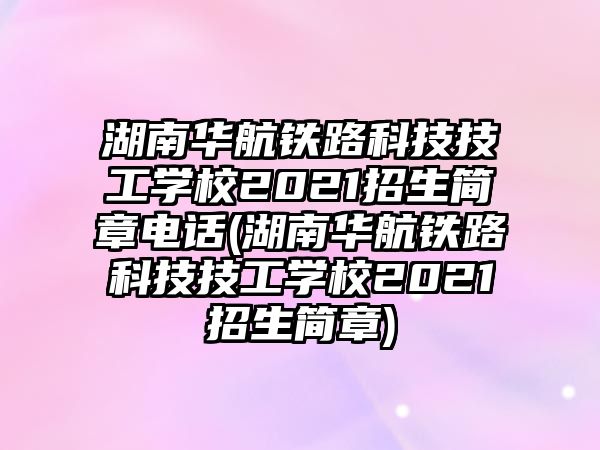 湖南華航鐵路科技技工學(xué)校2021招生簡章電話(湖南華航鐵路科技技工學(xué)校2021招生簡章)