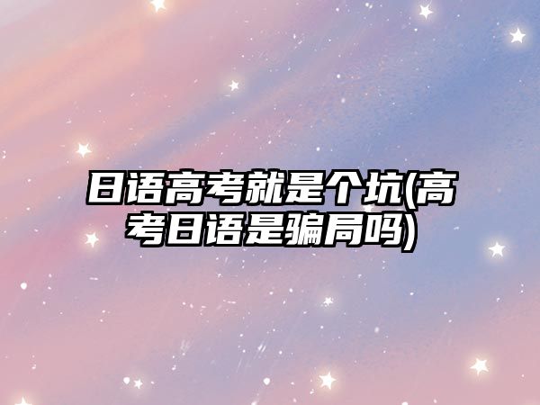 日語高考就是個坑(高考日語是騙局嗎)