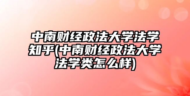 中南財經(jīng)政法大學法學知乎(中南財經(jīng)政法大學法學類怎么樣)