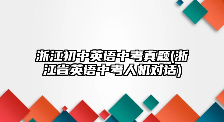 浙江初中英語中考真題(浙江省英語中考人機(jī)對話)