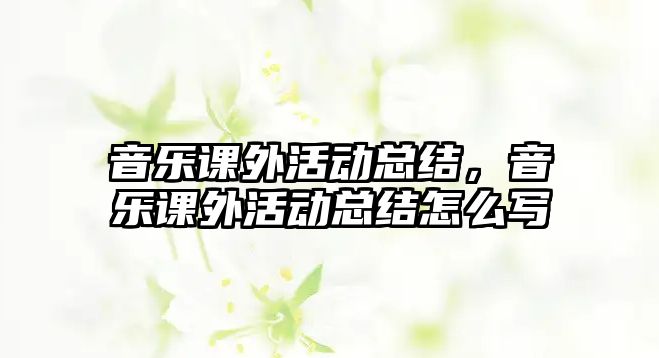 音樂課外活動總結(jié)，音樂課外活動總結(jié)怎么寫