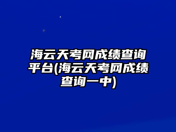 海云天考網(wǎng)成績查詢平臺(海云天考網(wǎng)成績查詢一中)