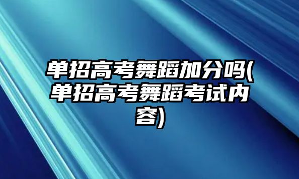 單招高考舞蹈加分嗎(單招高考舞蹈考試內(nèi)容)