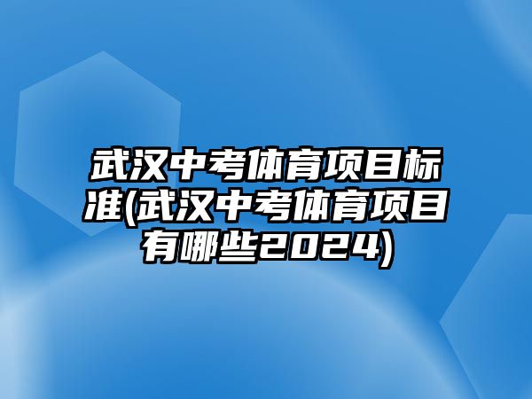 武漢中考體育項(xiàng)目標(biāo)準(zhǔn)(武漢中考體育項(xiàng)目有哪些2024)