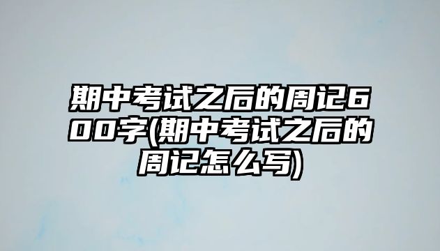 期中考試之后的周記600字(期中考試之后的周記怎么寫)