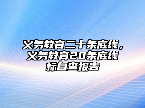 義務(wù)教育二十條底線(xiàn)，義務(wù)教育20條底線(xiàn)標(biāo)自查報(bào)告