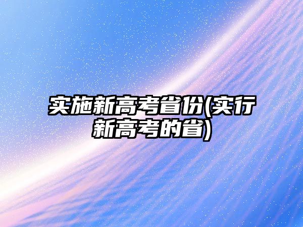 實(shí)施新高考省份(實(shí)行新高考的省)