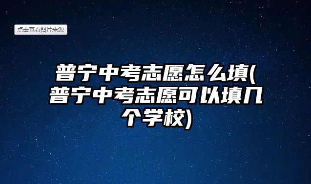 普寧中考志愿怎么填(普寧中考志愿可以填幾個(gè)學(xué)校)