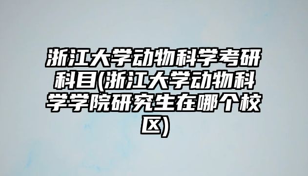 浙江大學(xué)動(dòng)物科學(xué)考研科目(浙江大學(xué)動(dòng)物科學(xué)學(xué)院研究生在哪個(gè)校區(qū))