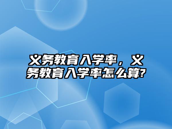 義務(wù)教育入學(xué)率，義務(wù)教育入學(xué)率怎么算?