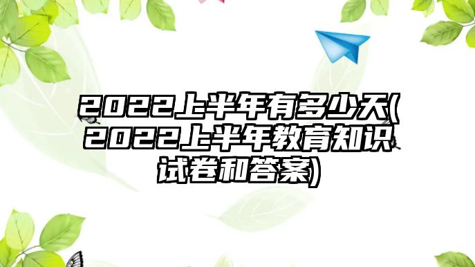 2022上半年有多少天(2022上半年教育知識(shí)試卷和答案)