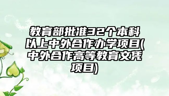 教育部批準(zhǔn)32個(gè)本科以上中外合作辦學(xué)項(xiàng)目(中外合作高等教育文憑項(xiàng)目)