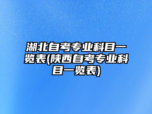 湖北自考專業(yè)科目一覽表(陜西自考專業(yè)科目一覽表)