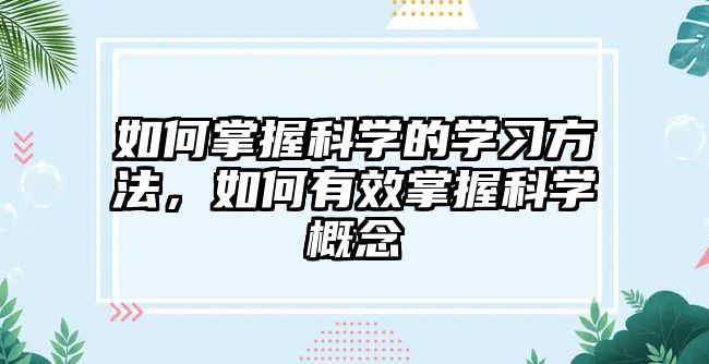 如何掌握科學(xué)的學(xué)習(xí)方法，如何有效掌握科學(xué)概念