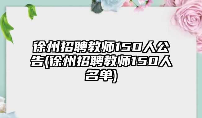 徐州招聘教師150人公告(徐州招聘教師150人名單)