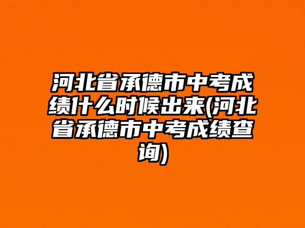 河北省承德市中考成績(jī)什么時(shí)候出來(lái)(河北省承德市中考成績(jī)查詢)