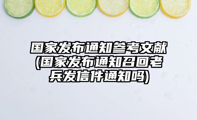 國家發(fā)布通知參考文獻(xiàn)(國家發(fā)布通知召回老兵發(fā)信件通知嗎)